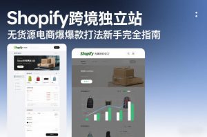 Shopify跨境独立站无货源电商爆款打法新手完全指南-赚钱驿站