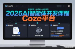 2025AI智能体开发课程，系统掌握Coze平台，亲手搭建新闻总结、视频制作、智能客服等自动化工作流-赚钱驿站