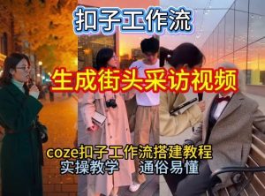 【一键生成街头采访视频工作流】2026保姆级教程来咯！Coze工作流一键搭，街头采访视频直接出片！-赚钱驿站