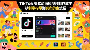 TikTok美式动画短视频制作教学，从创意构思到发布的全流程-赚钱驿站