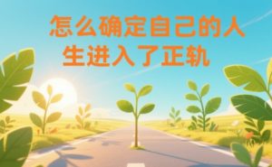 某公众号付费文章:怎么确定自己的人生进入了正轨?-赚钱驿站