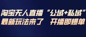 淘宝无人直播完整教程,公试+私域,最新玩法来了,开播即爆单-赚钱驿站
