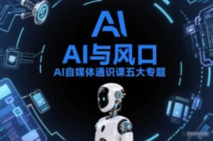 AI自媒体通识课五大专题，AI基础操作篇+AI生活娱乐篇+AI职场提效篇+AI自媒体实操篇+账号创作工具篇-赚钱驿站