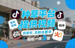 种草平台提供视频，你发布，无粉丝要求，发布就有钱，轻松一天3张+【揭秘】-赚钱驿站