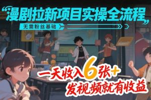 漫剧拉新项目实操全流程，无需粉丝基础，一天收入6张+，发视频就有收益-赚钱驿站