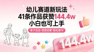 幼儿赛道新玩法，41条作品获赞144.4w，小白也可上手-赚钱驿站