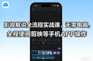 影视解说全流程实战课，无需电脑，全程使用剪映等手机APP操作-赚钱驿站