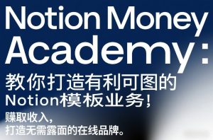 Notion Money Academy：教你打造有利可图的Notion模板业务，賺取收入，打造无需露面的在线品牌-赚钱驿站