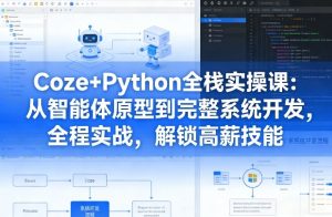 Coze+Python全栈实操课:从智能体原型到完整系统开发,全程实战,解锁高薪技能-赚钱驿站