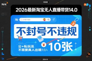 2026最新淘宝无人直播带货14.0,不封号不违规,公+私玩法,不需要真人出境,日入10张【揭秘】-赚钱驿站