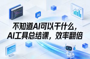 不知道AI可以干什么,AI工具总结课,效率翻倍-赚钱驿站