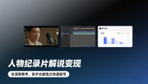 人物纪录片解说变现,全流程教学,新手也能独立快速起号-赚钱驿站