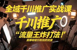 全域千川推广实战课，这课直接把“流量王炸打法”给你怼到手里，千川打爆直播间（2026年2月）-赚钱驿站