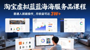 淘宝虚拟蓝海服务品课程,普通人就能操作,月收益可达3W+-赚钱驿站