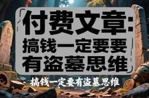 付费文章：搞钱一定要有盗墓思维-赚钱驿站