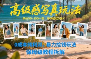 高级感写真玩法，单价50-100一套，每天轻松5张+，0成本纯利润，暴力捡钱玩法，保姆级教程拆解-赚钱驿站