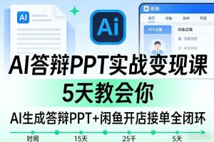AI答辩PPT实战变现课，5天教会你，AI生成答辩PPT+闲鱼开店接单全闭环-赚钱驿站
