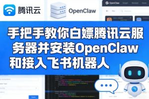 手把手教你白嫖腾讯云服务器并安装OpenClaw和接入飞书机器人-赚钱驿站