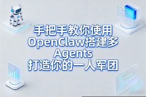 手把手教你使用OpenClaw搭建多Agents打造你的一人军团-赚钱驿站