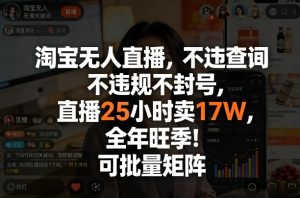 淘宝无人直播,不违规不封号,直播25小时卖17W,全年旺季!可批量矩阵【揭秘】-赚钱驿站
