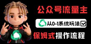 公众号流量主变现从0-1系统玩法,月入5k+-赚钱驿站