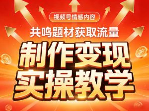 视频号情感内容，共鸣题材获取流量，制作变现实操教学-赚钱驿站