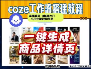 coze扣子智能体一键生成商品详情页，实操教学，0基础入门小白也能轻松学会-赚钱驿站