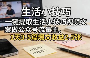 一键提取生活小技巧视频文案做公众号流量主，1天3-5篇爆文收益2-5张-赚钱驿站
