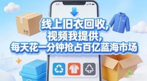 线上旧衣回收，视频我提供，每天花一分钟抢占百亿蓝海市场【揭秘】-赚钱驿站