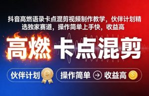 抖音高燃语录卡点混剪视频制作教学，伙伴计划精选独家赛道，操作简单上手快，收益高-赚钱驿站