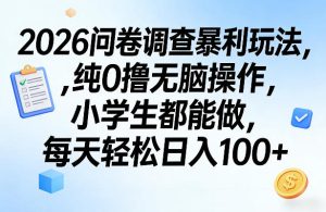 2026问卷调查暴利玩法，纯0撸无脑操作，小学生都能做，每天轻松日入100+【揭秘】-赚钱驿站