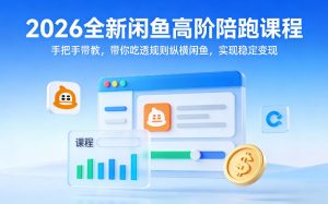 2026全新闲鱼高阶陪跑课程,手把手带教,带你吃透规则纵横闲鱼,实现稳定变现-赚钱驿站