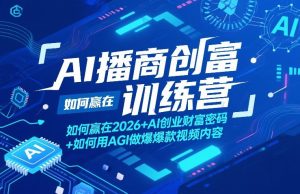 AI播商创富训练营,如何赢在2026+AI创业财富密码+如何用AGI做爆款视频内容-赚钱驿站