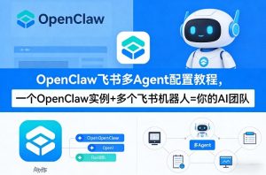 OpenClaw飞书多Agent配置教程(破局星球版)，一个OpenClaw实例+多个飞书机器人=你的AI团队-赚钱驿站