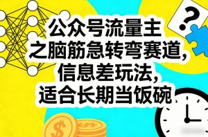 公众号流量主之脑筋急转弯赛道，信息差玩法，适合长期当饭碗-赚钱驿站