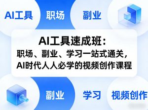 AI工具速成班：职场、副业、学习一站式通关，AI时代人人必学的视频创作课程-赚钱驿站