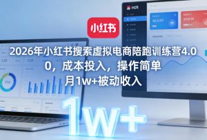 2026年小红书搜索虚拟电商陪跑训练营4.0，0成本投入，操作简单，月1w+被动收入-赚钱驿站
