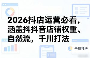 2026抖店运营必看，涵盖抖音店铺权重、自然流，千川打法-赚钱驿站