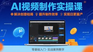Ai视频制作实操课，解决创意枯竭、效率低下痛点，实现日更量产可持续变现（更新26年3月）-赚钱驿站