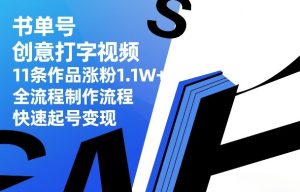书单号创意打字视频，11条作品涨粉1.1W+，全流程制作流程，快速起号变现-赚钱驿站