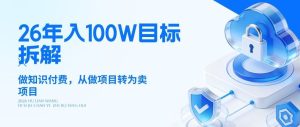 26年年入100W目标拆解：做知识付费，从做项目转为卖项目【揭秘】-赚钱驿站
