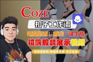 Coze智能体工作流一键生成“镜前服装展示“短视频，全流程保姆级教学-赚钱驿站