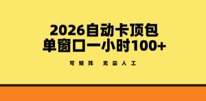 2026自动卡顶包玩法，单窗口一小时100+，可矩阵操作，无需人工【揭秘】-赚钱驿站