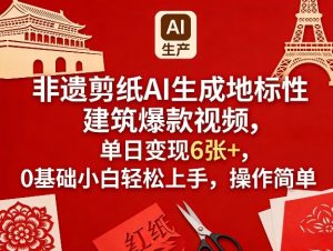 非遗剪纸AI生成地标性建筑爆款视频，单日变现6张+，0基础小白轻松上手，操作简单-赚钱驿站