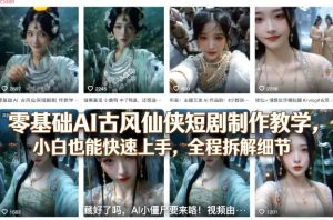 零基础AI古风仙侠短剧制作教学,小白也能快速上手,全程拆解细节-赚钱驿站