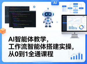 AI智能体教学,工作流智能体搭建实操,从0到1全通课程-赚钱驿站