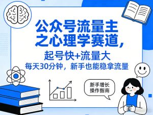 公众号流量主之心理学赛道，起号快+流量大，每天30分钟，新手也能稳拿流量！-赚钱驿站