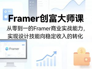 Framer创富大师课,从零到一的Framer商业实战能力,实现设计技能向稳定收入的转化-赚钱驿站