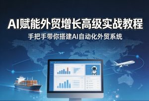 AI赋能外贸增长高级实战教程,手把手带你搭建AI自动化外贸系统-赚钱驿站