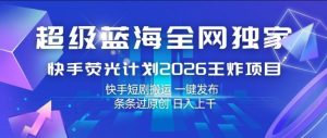 超级蓝海全网独家,快手荧光计划2026王炸项目,日入1k+,快手短剧搬运,一键发布,条条过原创【揭秘】-赚钱驿站